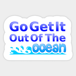 Go Get It Out Of The Ocean Sticker